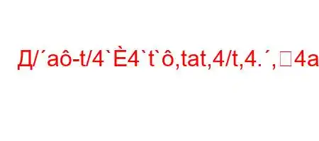 Д/a-t/4`4`t`,tat,4/t,4.,4a.4`,4-t``tc4,4.,4--4/.H4/4---S